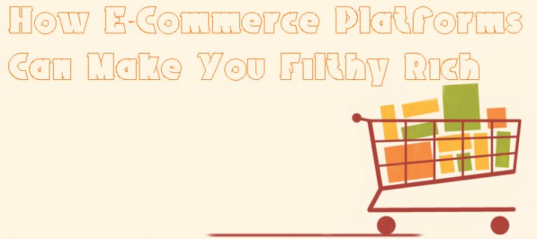 How E-Commerce Platforms Can Make You Filthy Rich