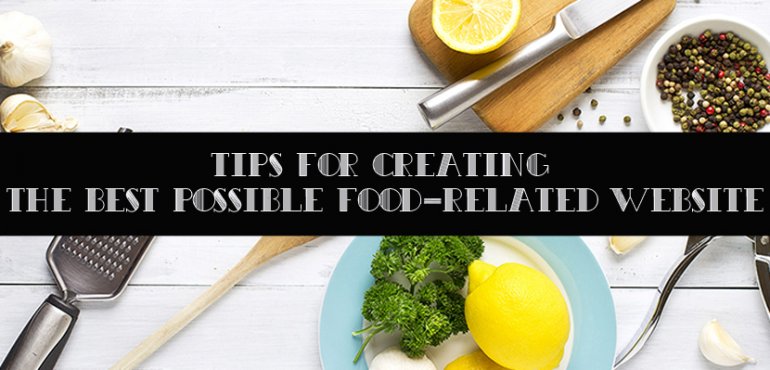 Tips For Creating The Best Possible Food-Related Website