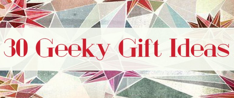 30 Geeky Gift Ideas