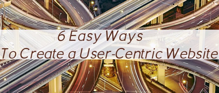 6 Easy Ways To Create a User-Centric Website