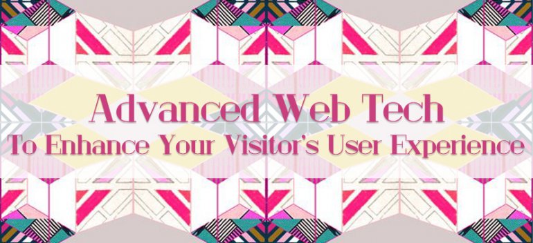 Advanced Web Tech To Enhance Your Visitor's User Experience