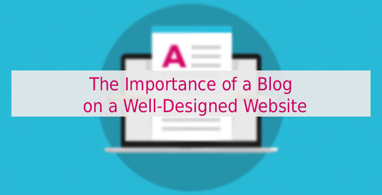 The Importance of a Blog on a Well-Designed Website