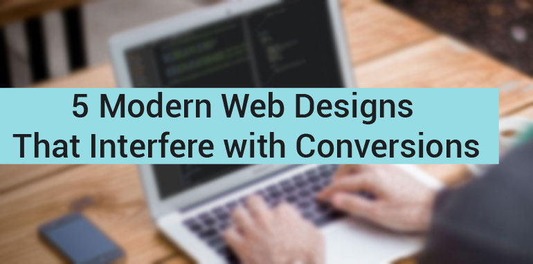 5 Modern Web Designs That Interfere with Conversions