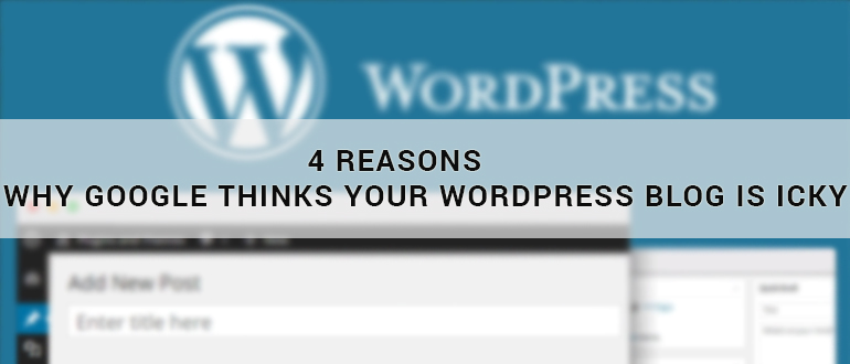 4 Reasons Why Google Thinks Your Wordpress Blog Is Icky