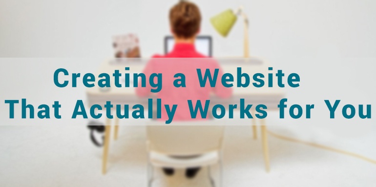 Creating a Website That Actually Works for You