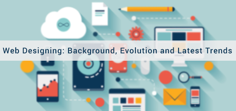 Web Designing: Background, Evolution and Latest Trends