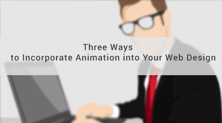 Three Ways to Incorporate Animation into Your Web Design