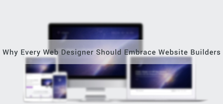 Why Every Web Designer Should Embrace Website Builders