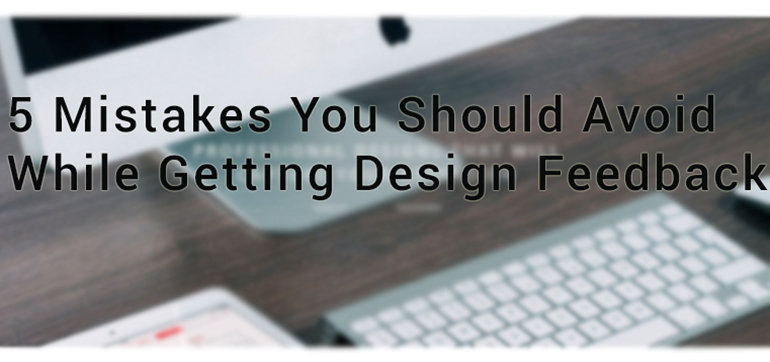 5 Mistakes You Should Avoid While Getting Design Feedback