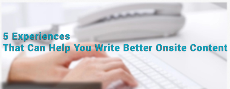 5 Experiences That Can Help You Write Better Onsite Content