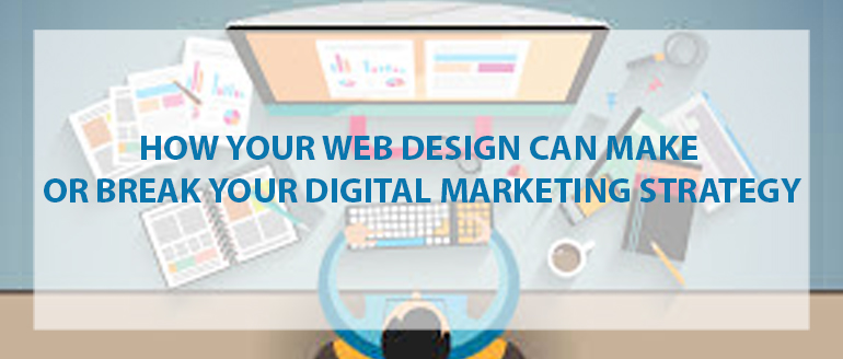How Your Web Design Can Make or Break Your Digital Marketing Strategy