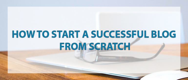 How to Start a Successful Blog From Scratch