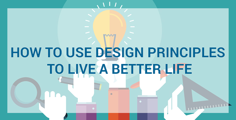 How to Use Design Principles to Live a Better Life