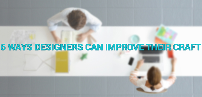 6 Ways Designers Can Improve Their Craft