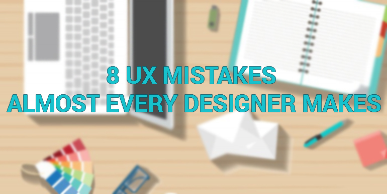 8 UX Mistakes Almost Every Designer Makes