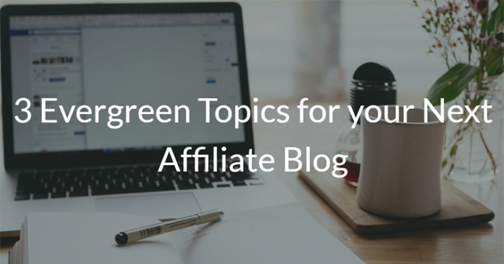 3 Evergreen Topics for your Next Affiliate Blog
