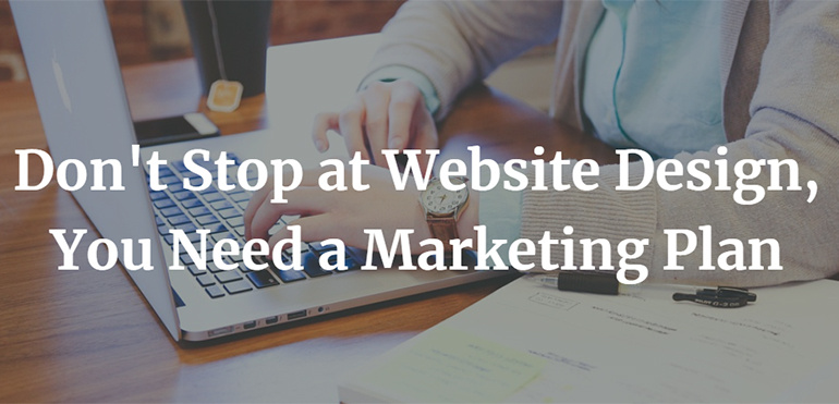 Don't Stop at Website Design, You Need a Marketing Plan