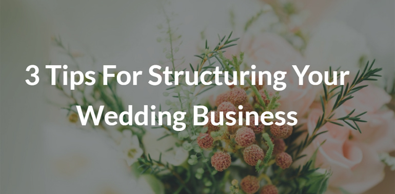 3 Tips For Structuring Your Wedding Business