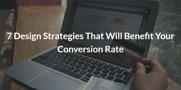 7 Design Strategies That Will Benefit Your Conversion Rate