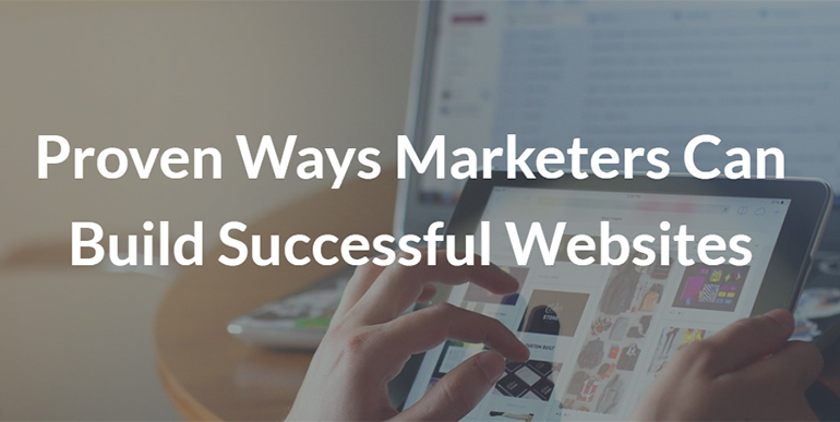 Proven Ways Marketers Can Build Successful Websites