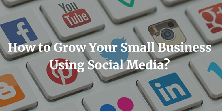 How to Grow Your Small Business Using Social Media?