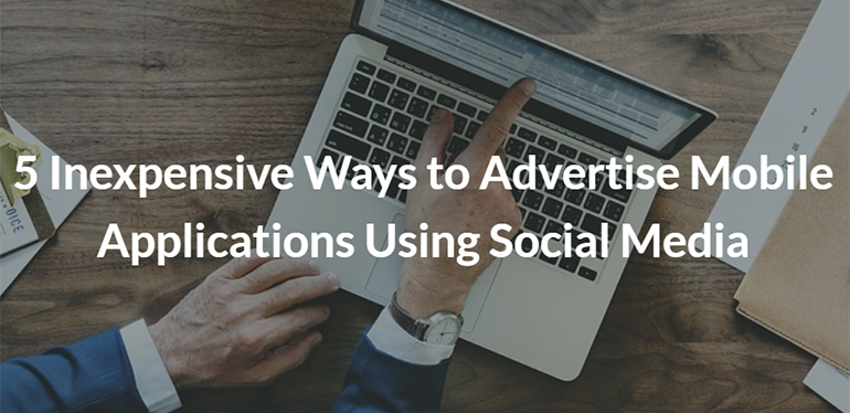 5 Inexpensive Ways to Advertise Mobile Applications Using Social Media