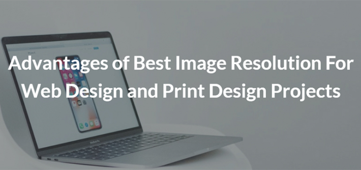 Advantages of Best Image Resolution For Web Design and Print Design Projects
