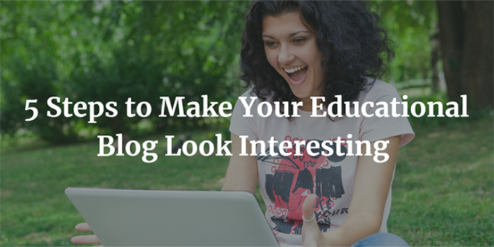 5 Steps to Make Your Educational Blog Look Interesting
