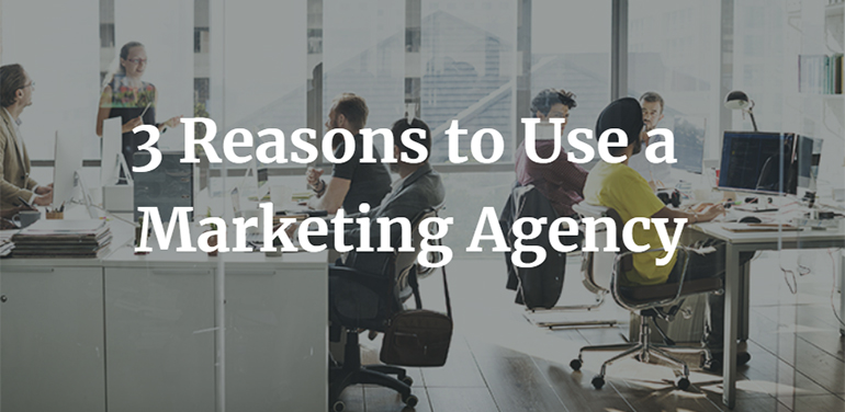 3 Reasons to Use a Marketing Agency