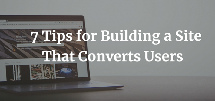 7 Tips for Building a Site That Converts Users