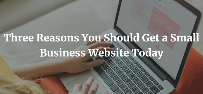 Three Reasons You Should Get a Small Business Website Today