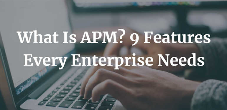 What Is APM? 9 Features Every Enterprise Needs