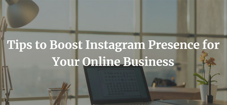 Tips to Boost Instagram Presence for Your Online Business