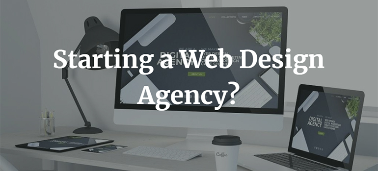 Starting a Web Design Agency? Here Are Some Steps You Need To Take