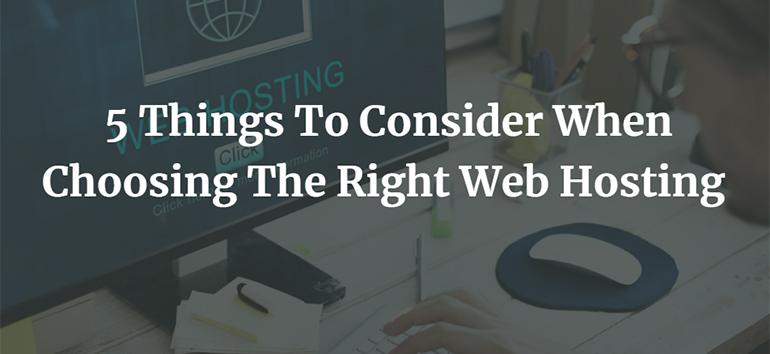 5 Things To Consider When Choosing The Right Web Hosting