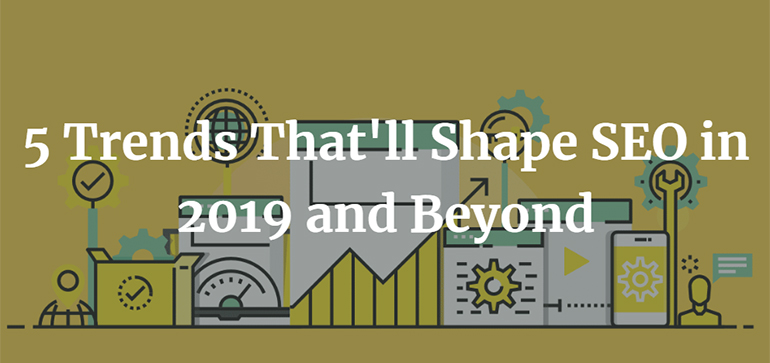 5 Trends That'll Shape SEO in 2019 and Beyond