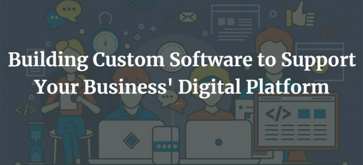 Building Custom Software to Support Your Business' Digital Platform