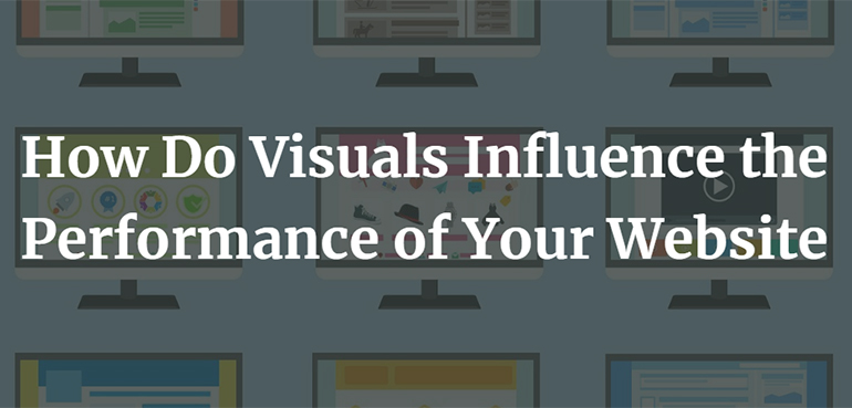 How Do Visuals Influence the Performance of Your Website