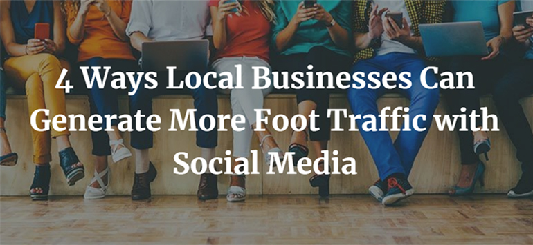 4 Ways Local Businesses Can Generate More Foot Traffic with Social Media