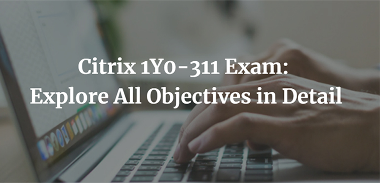 Citrix 1Y0-311 Exam: Explore All Objectives in Detail