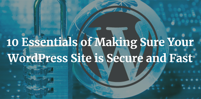 10 Essentials of Making Sure Your WordPress Site is Secure and Fast