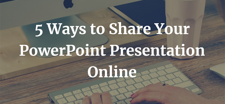 5 Ways to Share Your PowerPoint Presentation Online