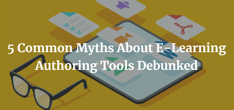5 Common Myths About E-Learning Authoring Tools Debunked