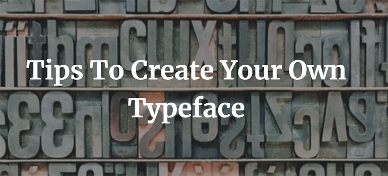 Tips To Create Your Own Typeface