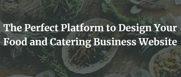 The Perfect Platform to Design Your Food and Catering Business Website
