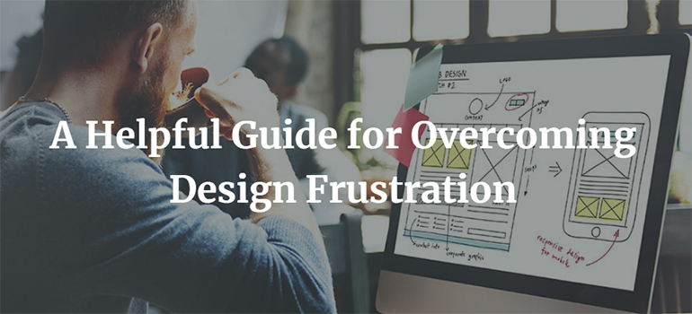 A Helpful Guide for Overcoming Design Frustration