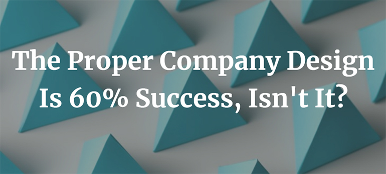 The Proper Company Design Is 60% Success, Isn't It?