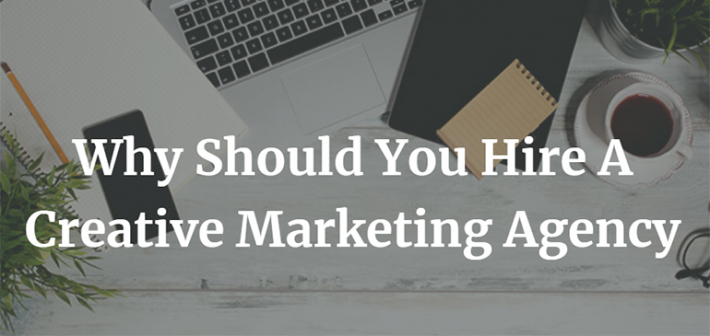 Why Should You Hire A Creative Marketing Agency