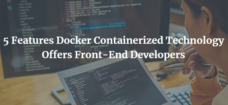 5 Features Docker Containerized Technology Offers Front-End Developers