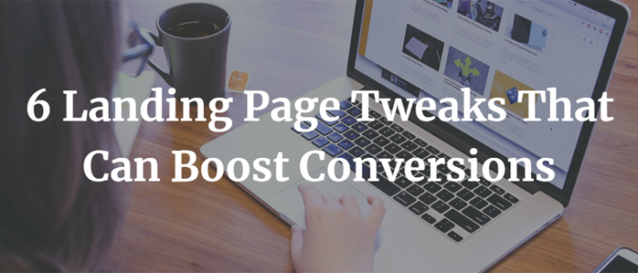 6 Landing Page Tweaks That Can Boost Conversions
